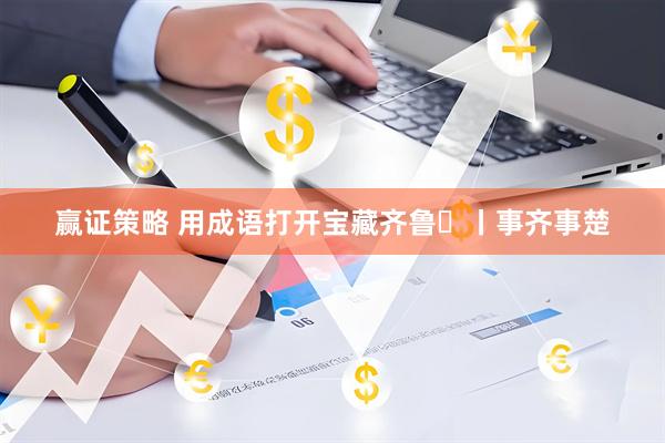 赢证策略 用成语打开宝藏齐鲁㊻丨事齐事楚