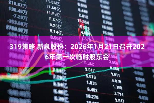 319策略 新泉股份：2026年1月21日召开2026年第一次临时股东会