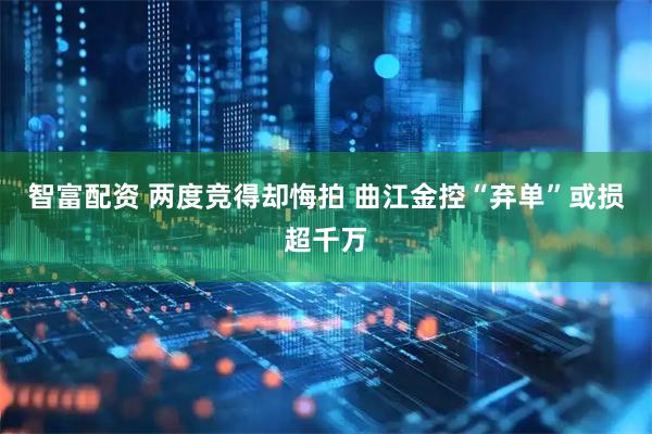 智富配资 两度竞得却悔拍 曲江金控“弃单”或损超千万